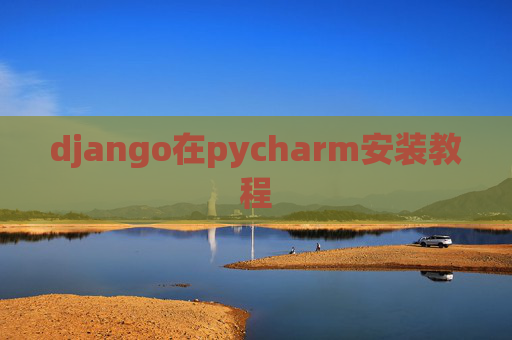 django在pycharm安装教程 django在pycharm安装教程